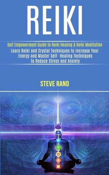 Cover for Steve Rand · Reiki: Self Empowerment Guide to Reiki Healing &amp; Reiki Meditation (Learn Reiki and Crystal Techniques to Increase Your Energy and Master Self- Healing Techniques to Reduce Stress and Anxiety) (Paperback Book) (2020)