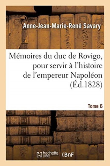 Cover for Anne-Jean-Marie-René Savary · Memoires Du Duc de Rovigo, Pour Servir A l'Histoire de l'Empereur Napoleon. Tome 6 (Paperback Book) (2019)