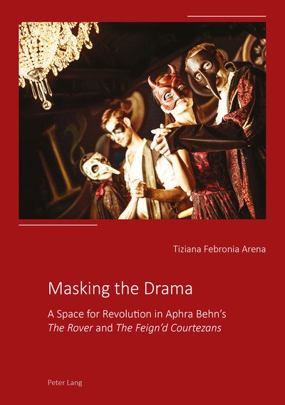 Cover for Tiziana Febronia Arena · Masking the Drama: A Space for Revolution in Aphra Behn's &quot;The Rover&quot; and &quot;The Feign'd Courtezans&quot; (Paperback Book) [New edition] (2017)