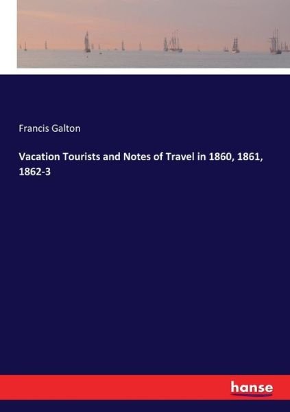Cover for Francis Galton · Vacation Tourists and Notes of Travel in 1860, 1861, 1862-3 (Paperback Book) (2017)