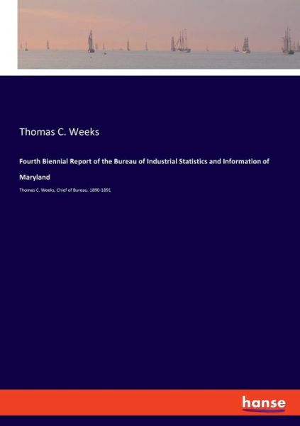 Cover for Thomas C Weeks · Fourth Biennial Report of the Bureau of Industrial Statistics and Information of Maryland: Thomas C. Weeks, Chief of Bureau. 1890-1891 (Paperback Bog) (2020)