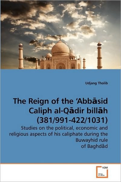 Cover for Udjang Tholib · The Reign of the ?abb?sid Caliph Al-q?dir Bill?h (381/991-422/1031): Studies on the Political, Economic and Religious Aspects of His Caliphate During the Buwayhid Rule of Baghd?d (Paperback Book) (2009)