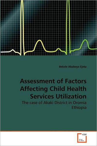 Cover for Bekele Ababeye Ejeta · Assessment of Factors Affecting Child Health Services Utilization: the Case of Akaki District in Oromia Ethiopia (Paperback Bog) (2010)