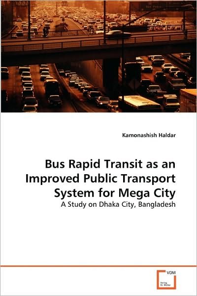 Cover for Kamonashish Haldar · Bus Rapid Transit As an Improved Public Transport System for Mega City: a Study on Dhaka City, Bangladesh (Paperback Book) (2010)