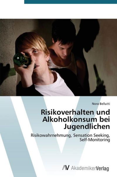 Cover for Nora Bellutti · Risikoverhalten Und Alkoholkonsum Bei Jugendlichen: Risikowahrnehmung, Sensation Seeking,  Self-monitoring (Taschenbuch) [German edition] (2012)