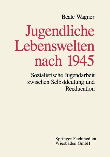 Cover for Beate Wagner · Jugendliche Lebenswelten Nach 1945: Sozialistische Jugendarbeit Zwischen Selbstdeutung Und Reeducation (Taschenbuch) [Softcover Reprint of the Original 1st 1995 edition] (2013)