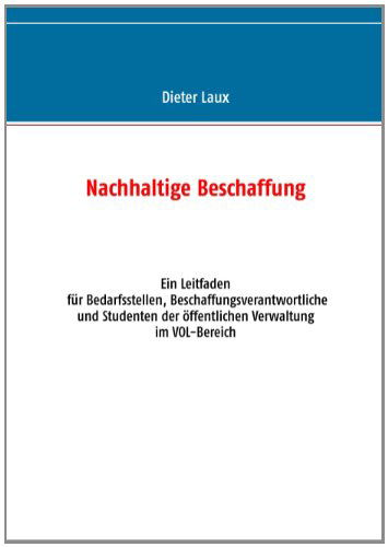 Cover for Dieter Laux · Nachhaltige Beschaffung: Ein Leitfaden fur Bedarfsstellen, Beschaffungsverantwortliche und Studenten der oeffentlichen Verwaltung im VOL-Bereich (Paperback Book) [German edition] (2016)