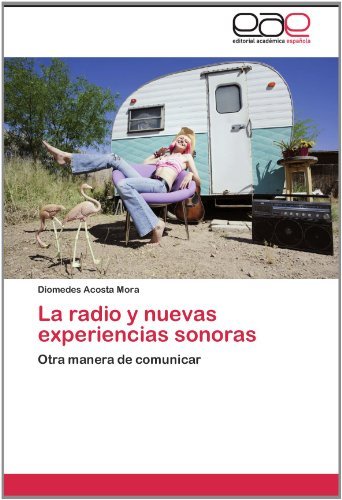La Radio Y Nuevas Experiencias Sonoras: Otra Manera De Comunicar - Diomedes Acosta Mora - Bøker - Editorial Académica Española - 9783846565483 - 4. november 2011