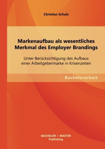 Cover for Christian Schulz · Markenaufbau Als Wesentliches Merkmal Des Employer Brandings: Unter Berucksichtigung Des Aufbaus Einer Arbeitgebermarke in Krisenzeiten (Taschenbuch) [German edition] (2013)