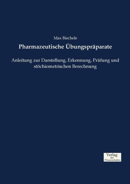 Cover for Max Biechele · Pharmazeutische UEbungspraparate: Anleitung zur Darstellung, Erkennung, Prufung und stoechiometrischen Berechnung (Paperback Book) (2019)