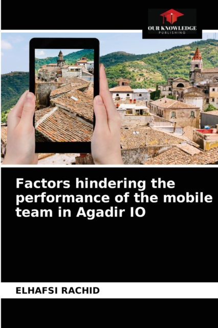 Factors hindering the performance of the mobile team in Agadir IO - Elhafsi Rachid - Books - Our Knowledge Publishing - 9786203361483 - February 25, 2021