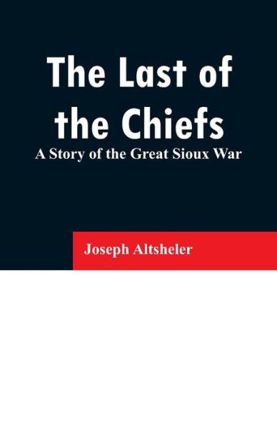 Cover for Joseph Altsheler · The Last of the Chiefs: A Story of the Great Sioux War (Paperback Book) (2019)