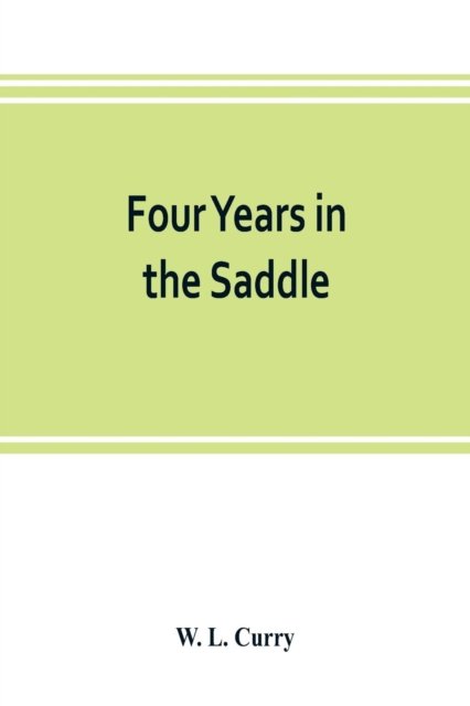 Cover for W L Curry · Four years in the saddle. History of the First Regiment, Ohio Volunteer Cavalry. War of the Rebellion, 1861-1865 (Paperback Bog) (2019)