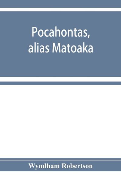 Cover for Wyndham Robertson · Pocahontas, alias Matoaka, and her descendants through her marriage at Jamestown, Virginia, in April, 1614, with John Rolfe, gentleman; including the names of Alfriend, Archer, Bentley, Bernard, Bland, Boling, Branch, Cabell, Catlett, Cary, Dandridge, Dix (Paperback Book) (2019)