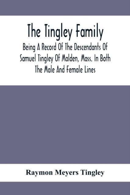 Cover for Raymon Meyers Tingley · The Tingley Family; Being A Record Of The Descendants Of Samuel Tingley Of Malden, Mass. In Both The Male And Female Lines (Pocketbok) (2020)