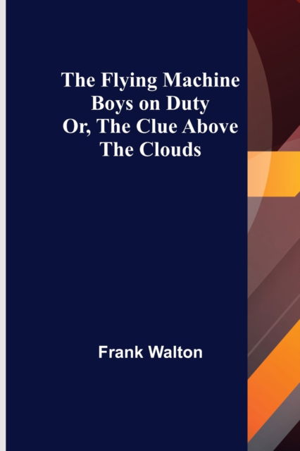 The Flying Machine Boys on Duty; Or, The Clue Above the Clouds - Frank Walton - Bøker - Alpha Edition - 9789356084483 - 26. mars 2021