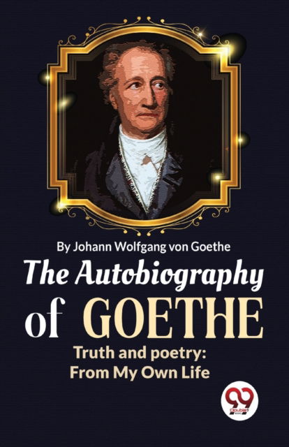 Cover for Johan Wolfgang Von Goethe · The Autobiography of Goethe Truth and Poetry: From My Own Life (Paperback Book) (2023)
