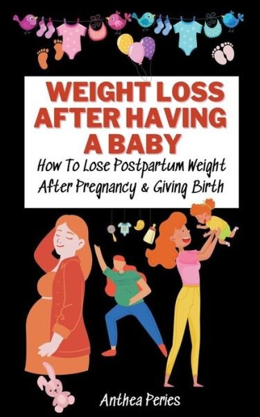Cover for Anthea Peries · Weight Loss After Having A Baby: How To Lose Postpartum Weight After Pregnancy &amp; Giving Birth - Eating Disorders (Paperback Book) (2021)