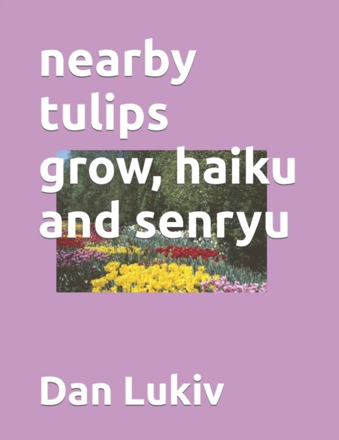 Cover for Dan Lukiv · Nearby Tulips Grow, Haiku and Senryu (Pocketbok) (2022)