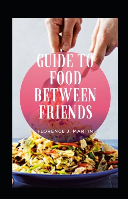 Guide To Food Between Friends - Florence J Martin - Livros - Independently Published - 9798476021483 - 13 de setembro de 2021