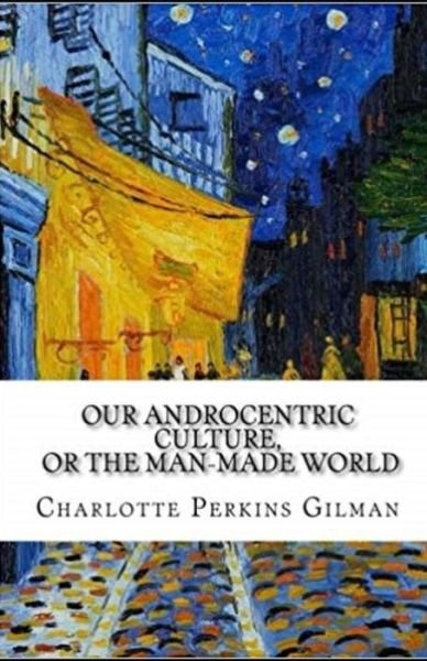 Cover for Charlotte Perkins Gilman · Our Androcentric Culture Or The Man-Made World Illustrated (Paperback Bog) (2021)
