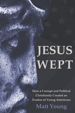 Cover for Matt Young · Jesus Wept: How a Corrupt and Political Christianity Created an Exodus of Young Americans (Paperback Book) (2020)