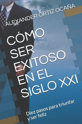 Cover for Alexander Ortiz Ocaña · Como Ser Exitoso En El Siglo XXI (Paperback Book) (2020)