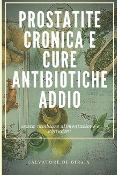 Cover for Salvatore De Giraia · Prostatite Cronica E Cure Antibiotiche Addio: senza cambiare alimentazione e abitudini (Paperback Book) (2021)