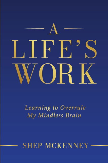 Cover for Shep McKenney · A Life's Work: Learning to Overrule My Mindless Brain (Paperback Book) (2022)