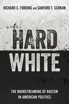 Cover for Fording, Richard C. (Professor of Political Science, Professor of Political Science, University of Alabama) · Hard White: The Mainstreaming of Racism in American Politics (Hardcover Book) (2020)