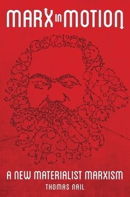 Cover for Nail, Thomas (Professor of Philosophy, Professor of Philosophy, University of Denver) · Marx in Motion: A New Materialist Marxism (Taschenbuch) (2020)