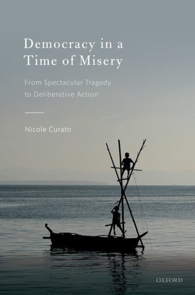 Cover for Curato, Nicole (Senior Research Fellow, Senior Research Fellow, Centre for Deliberative Democracy &amp; Global Governance, University of Canberra) · Democracy in a Time of Misery: From Spectacular Tragedies to Deliberative Action (Hardcover Book) (2019)