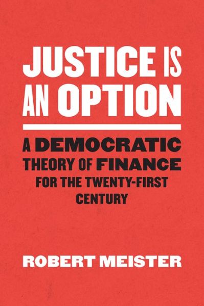 Cover for Robert Meister · Justice Is an Option: A Democratic Theory of Finance for the Twenty-First Century - Chicago Studies in Practices of Meaning (Paperback Book) (2021)
