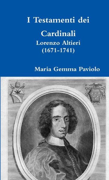 I Testamenti Dei Cardinali: Lorenzo Altieri (1671-1741) - Maria Gemma Paviolo - Books - Lulu.com - 9780244004484 - April 30, 2017