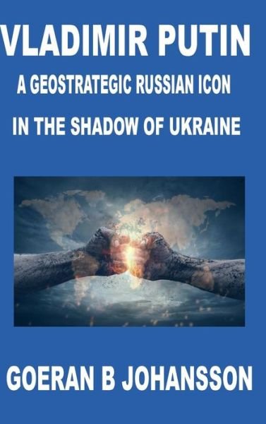 Cover for Goeran B. Johansson · Vladimir Putin A Geostrategic Russian Icon In the Shadow of Ukraine (Hardcover bog) (2019)