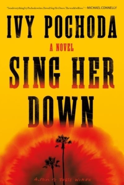 Cover for Ivy Pochoda · Sing Her Down: A Novel (Hardcover Book) (2023)