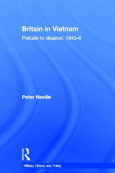 Cover for Peter Neville · Britain in Vietnam: Prelude to Disaster, 1945–46 - Military History and Policy (Hardcover Book) (2007)