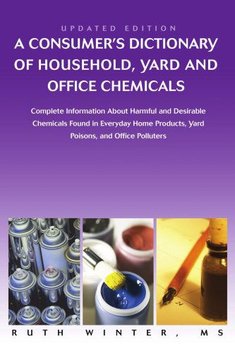 Cover for Ruth Winter · A Consumer's Dictionary of Household, Yard and Office Chemicals: Complete Information About Harmful and Desirable Chemicals Found in Everyday Home Products, Yard Poisons, and Office Polluters (Paperback Bog) (2007)