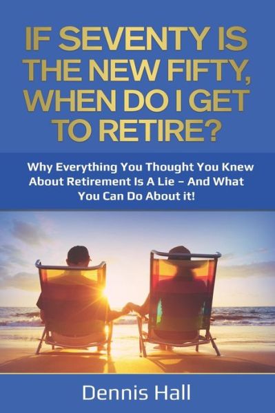 Cover for Dennis Hall · If Seventy Is The New Fifty, When Do I Get To Retire? (Pocketbok) (2020)