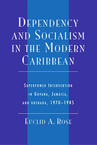 Cover for Euclid A. Rose · Dependency and Socialism in the Modern Caribbean: Superpower Intervention in Guyana, Jamaica, and Grenada, 1970-1985 (Hardcover bog) (2002)