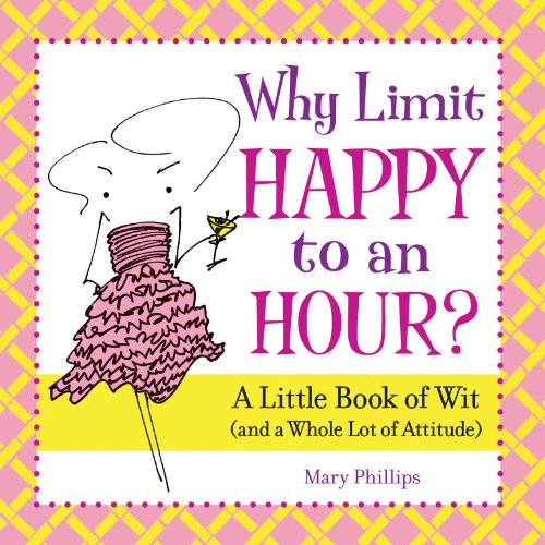 Cover for Mary Phillips · Why Limit Happy to an Hour?: a Little Book of Wit (And a Whole Lot of Attitude) (Hardcover Book) (2010)