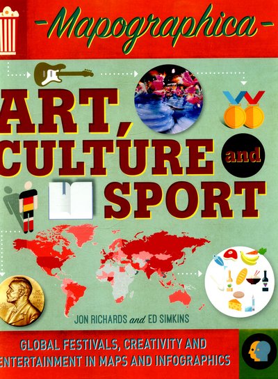 Cover for Jon Richards · Mapographica: Art, Culture and Sport: Global festivals, creativity and entertainment in maps and infographics - Mapographica (Hardcover Book) (2015)