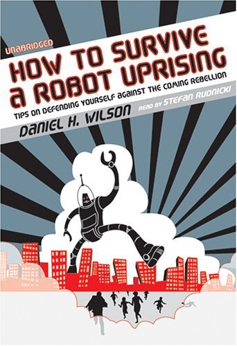 Cover for Daniel H. Wilson · How to Survive a Robot Uprising: Tips on Defending Yourself Against the Coming Rebellion (Audiobook (CD)) [Unabridged edition] (2006)