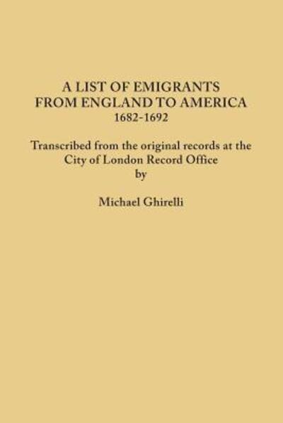 Cover for Michael Ghirelli · A List of Emigrants from England to America, 1682-1692. Transcribed from the Original Records at the City of London Record Office by Courtesy of the Cor (Paperback Book) (2014)