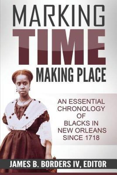 Cover for James B Borders IV · Marking Time, Making Place: A Chronological History of Blacks in New Orleans Since 1718 (Paperback Book) (2015)