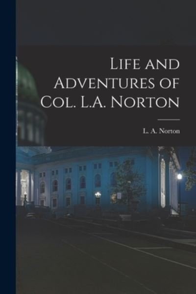 Cover for L a (Lewis Adelbert) B 1819 Norton · Life and Adventures of Col. L.A. Norton [microform] (Paperback Bog) (2021)