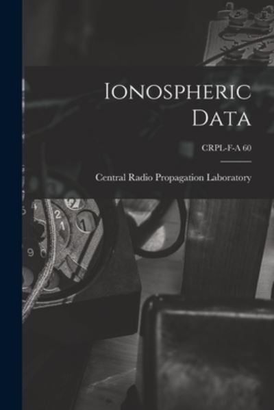 Ionospheric Data; CRPL-F-A 60 - Central Radio Propagation Laboratory - Libros - Hassell Street Press - 9781014620484 - 9 de septiembre de 2021