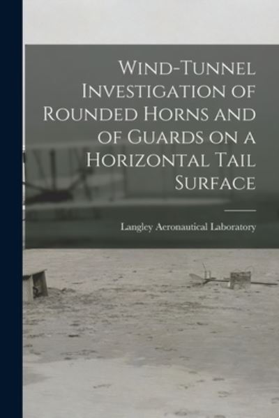 Cover for Langley Aeronautical Laboratory · Wind-tunnel Investigation of Rounded Horns and of Guards on a Horizontal Tail Surface (Paperback Book) (2021)