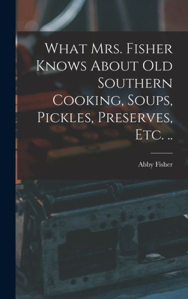 Cover for Abby Fisher · What Mrs. Fisher Knows about Old Southern Cooking, Soups, Pickles, Preserves, Etc... (Buch) (2022)