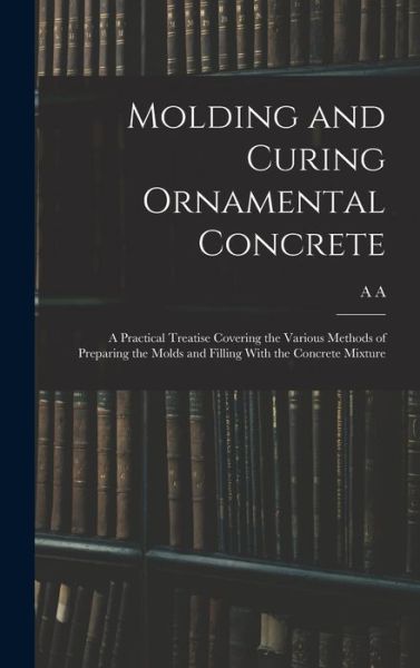 Cover for A. A. B. 1879 Houghton · Molding and Curing Ornamental Concrete; a Practical Treatise Covering the Various Methods of Preparing the Molds and Filling with the Concrete Mixture (Book) (2022)